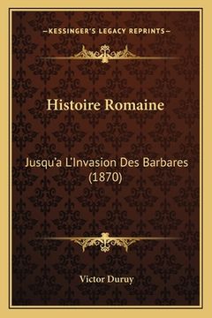 portada Histoire Romaine: Jusqu'a L'Invasion Des Barbares (1870) (en Francés)