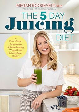 portada The 5-Day Juicing Diet: A Plant-Based Program to Achieve Lasting Weight Loss & Long Term Health