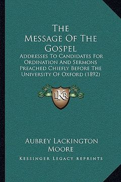 portada the message of the gospel: addresses to candidates for ordination and sermons preached chiefly before the university of oxford (1892) (en Inglés)