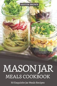 portada Mason Jar Meals Cookbook: 30 Exquisite Jar Meals Recipes (en Inglés)