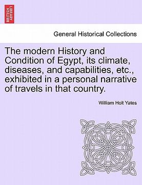 portada the modern history and condition of egypt, its climate, diseases, and capabilities, etc., exhibited in a personal narrative of travels in that country (en Inglés)