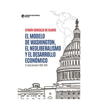 portada El modelo de Washington, el neoliberalismo y el desarrollo económico. El caso peruano 1990-2020
