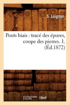 portada Ponts Biais: Tracé Des Épures, Coupe Des Pierres. 1. (Éd.1872) (in French)