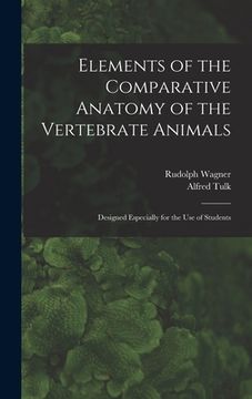 portada Elements of the Comparative Anatomy of the Vertebrate Animals: Designed Especially for the Use of Students (en Inglés)