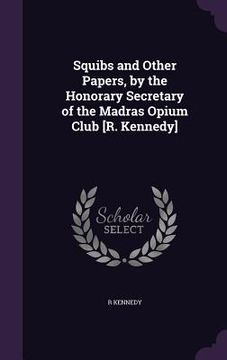 portada Squibs and Other Papers, by the Honorary Secretary of the Madras Opium Club [R. Kennedy] (in English)