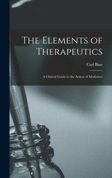 portada The Elements of Therapeutics: a Clinical Guide to the Action of Medicines (en Inglés)