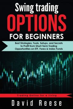 portada Swing Trading Options for Beginners: Best Strategies, Tools, Setups, and Secrets to Profit from Short-Term Trading Opportunities on ETF, Forex & Index (en Inglés)