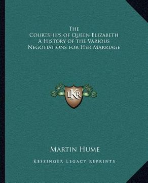 portada the courtships of queen elizabeth a history of the various negotiations for her marriage (en Inglés)