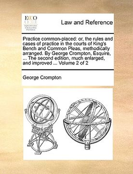portada practice common-placed: or, the rules and cases of practice in the courts of king's bench and common pleas, methodically arranged. by george c (in English)