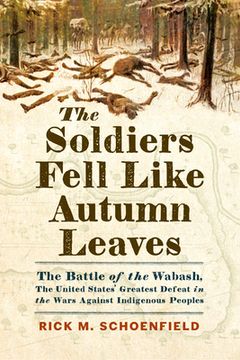 portada The Soldiers Fell Like Autumn Leaves: The Battle of the Wabash, the United States' Greatest Defeat in the Wars Against Indigenous Peoples (en Inglés)