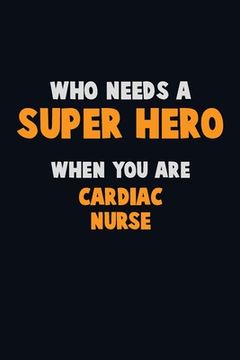 portada Who Need A SUPER HERO, When You Are Cardiac Nurse: 6X9 Career Pride 120 pages Writing Notebooks