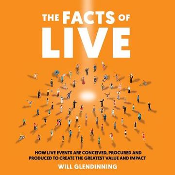 portada The Facts of Live: How Live Events Are Conceived, Procured and Produced to Create the Greatest Value and Impact (en Inglés)