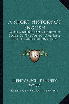 portada a short history of english: with a bibliography of recent books on the subject, and lists of texts and editions (1915) (en Inglés)