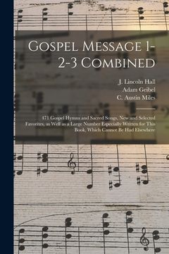 portada Gospel Message 1-2-3 Combined: 471 Gospel Hymns and Sacred Songs, New and Selected Favorites, as Well as a Large Number Especially Written for This B (en Inglés)