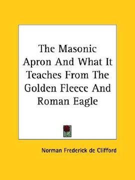 portada the masonic apron and what it teaches from the golden fleece and roman eagle (in English)