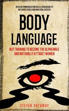 portada Body Language: NLP Training to Become the Alpha Male And Naturally Attract Women (Develop Communication Skills, Persuasion To Influen (in English)