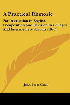 portada a practical rhetoric: for instruction in english composition and revision in colleges and intermediate schools (1893) (in English)