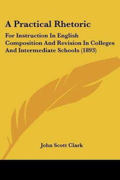 portada a practical rhetoric: for instruction in english composition and revision in colleges and intermediate schools (1893) (en Inglés)