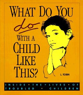 portada what do you do with a child like this?: inside the lives of troubled children