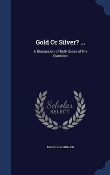 portada Gold Or Silver? ...: A Discussion of Both Sides of the Question