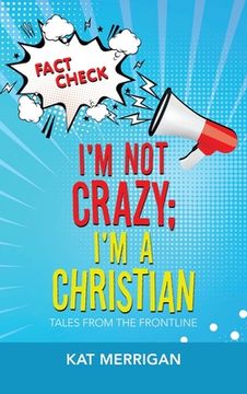 portada I'm Not Crazy; I'm a Christian: Tales from the Frontline (en Inglés)