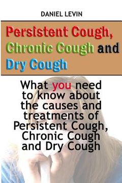 portada Persistent Cough, Chronic Cough and Dry Cough: What you need to know about the causes and treatments of Persistent Cough, Chronic Cough and Dry Cough (en Inglés)