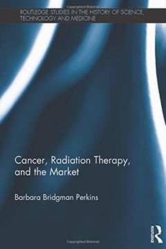 portada Cancer, Radiation Therapy, and the Market (Routledge Studies in the History of Science, Technology and Medicine)