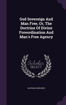 portada God Sovereign And Man Free, Or, The Doctrine Of Divine Foreordination And Man's Free Agency (en Inglés)