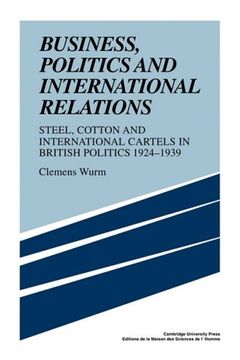 portada Business, Politics and International Relations: Steel, Cotton and International Cartels in British Politics, 1924 1939 