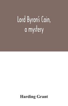 portada Lord Byron's Cain, a mystery: with notes, wherein the religion of the Bible is considered, in reference to acknowledged philosophy and reason (en Inglés)