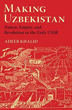 portada Making Uzbekistan: Nation, Empire, and Revolution in the Early Ussr (in English)