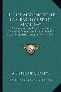 portada life of mademoiselle la gras, louise de marillac: foundress of the sister of charity; preceded by letters of mgr. mermilod and a. fiat (1884) (en Inglés)