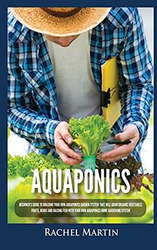 portada Aquaponics: Beginner'S Guide to Building Your own Aquaponics Garden System That Will Grow Organic Vegetables, Fruits, Herbs and Raising Fish With Your own Aquaponics Home Gardening System (en Inglés)