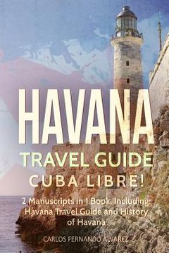 portada Havana Travel Guide: Cuba Libre! 2 Manuscripts in 1 Book, Including: Havana Travel Guide and History of Havana (en Inglés)
