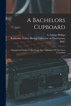 portada A Bachelors Cupboard; Containing Crumbs Culled From The Cupboards Of The Great Unwedded (in English)