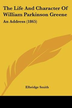 portada the life and character of william parkinson greene: an address (1865) (en Inglés)