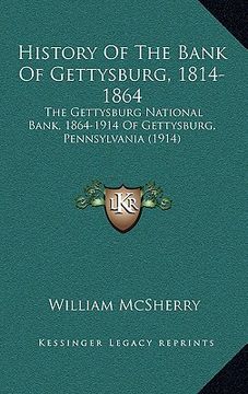 portada history of the bank of gettysburg, 1814-1864: the gettysburg national bank, 1864-1914 of gettysburg, pennsylvania (1914) (en Inglés)