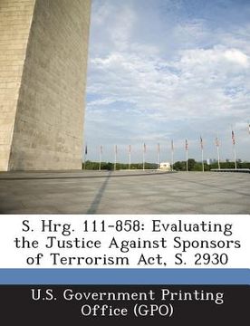portada S. Hrg. 111-858: Evaluating the Justice Against Sponsors of Terrorism ACT, S. 2930 (en Inglés)
