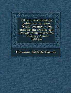 portada Lettere Recentemente Pubblicate Sui Pesci Fossili Veronesi: Con Annotazioni Inedite Agli Estratti Delle Medesime (en Italiano)