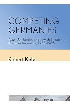 portada Competing Germanies: Nazi, Antifascist, and Jewish Theater in German Argentina, 1933-1965 (Signale: Modern German Letters, Cultures, and Thought) (en Inglés)