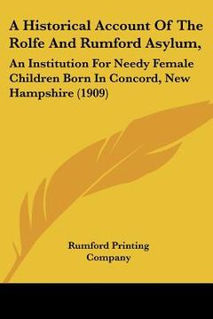 portada a historical account of the rolfe and rumford asylum,: an institution for needy female children born in concord, new hampshire (1909) (en Inglés)