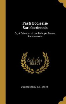 portada Fasti Ecclesiæ Sarisberiensis: Or, A Calendar of the Bishops, Deans, Archdeacons