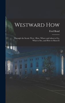 portada Westward How: Through the Scenic West: How, Where and When to Go, What to See, and How to Shoot It (en Inglés)