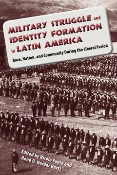 portada military struggle and identity formation in latin america: race nation and community during the liberal period (en Inglés)
