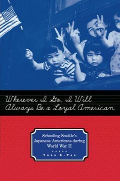 portada Wherever i go, i Will Always be a Loyal American: Seattle's Japanese American Schoolchildren During World war ii (Studies in the History of Education) 