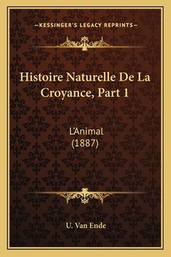portada Histoire Naturelle De La Croyance, Part 1: L'Animal (1887) (en Francés)