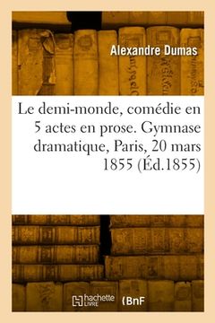portada Le demi-monde, comédie en 5 actes en prose. Gymnase dramatique, Paris, 20 mars 1855 (in French)