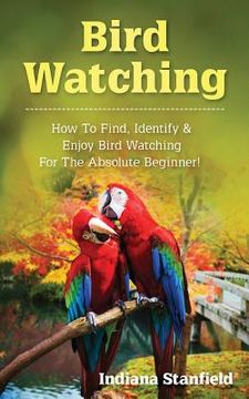 portada Bird Watching: How to Find, Identify & Enjoy Bird Watching for the Absolute Beginner (in English)