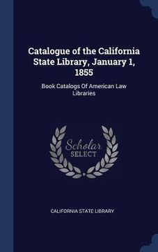 portada Catalogue of the California State Library, January 1, 1855: Book Catalogs Of American Law Libraries (en Inglés)