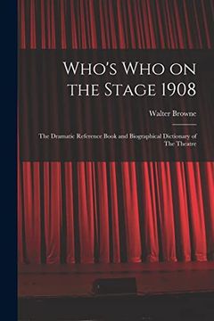 Who's who on the Stage 1908: The Dramatic Reference Book and Biographical Dictionary of the Theatre (en Inglés)